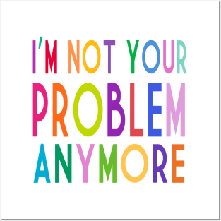 Im Not Your Problem Anymore Posters and Art